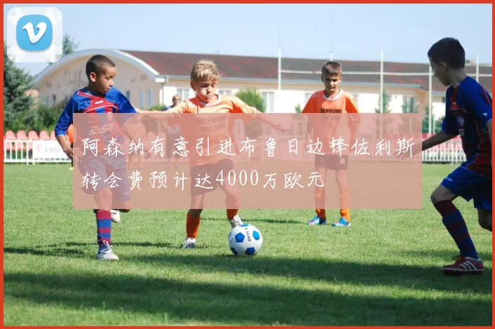 阿森纳有意引进布鲁日边锋佐利斯转会费预计达4000万欧元
