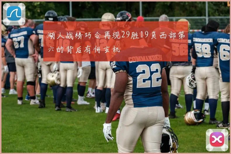 湖人战绩巧合再现29胜19负西部第六的背后有何玄机