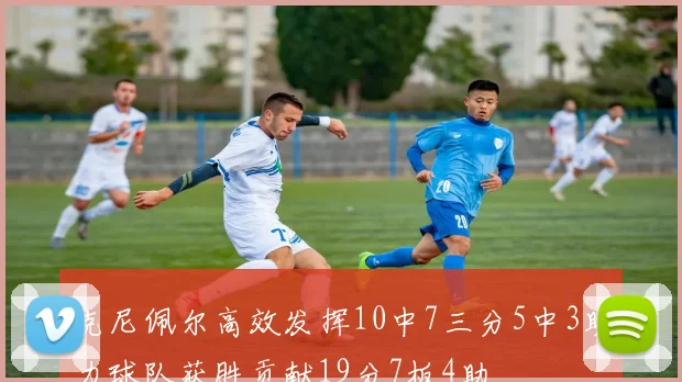 克尼佩尔高效发挥10中7三分5中3助力球队获胜贡献19分7板4助