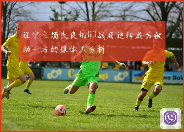 辽宁主场失良机G3战局逆转成为被动一方的媒体人分析