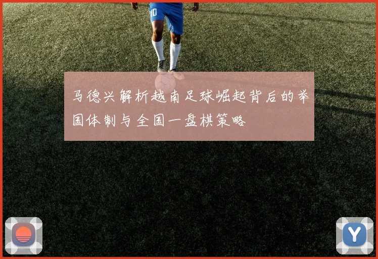 马德兴解析越南足球崛起背后的举国体制与全国一盘棋策略