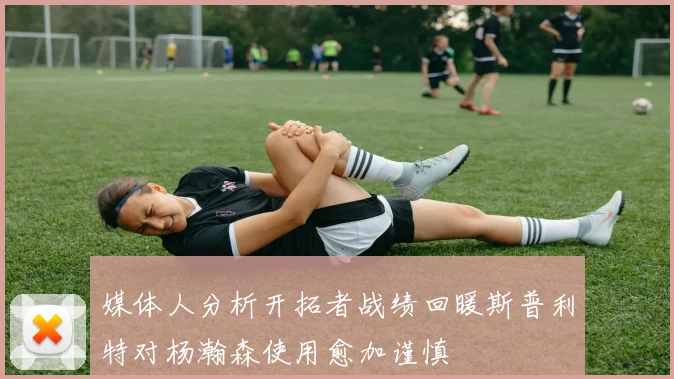 媒体人分析开拓者战绩回暖斯普利特对杨瀚森使用愈加谨慎