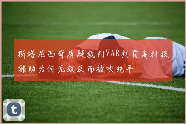 斯塔尼西奇质疑裁判VAR判罚高科技辅助为何无效反而被吹绝平