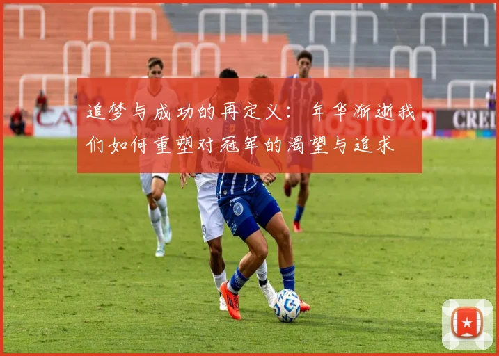 追梦与成功的再定义：年华渐逝我们如何重塑对冠军的渴望与追求