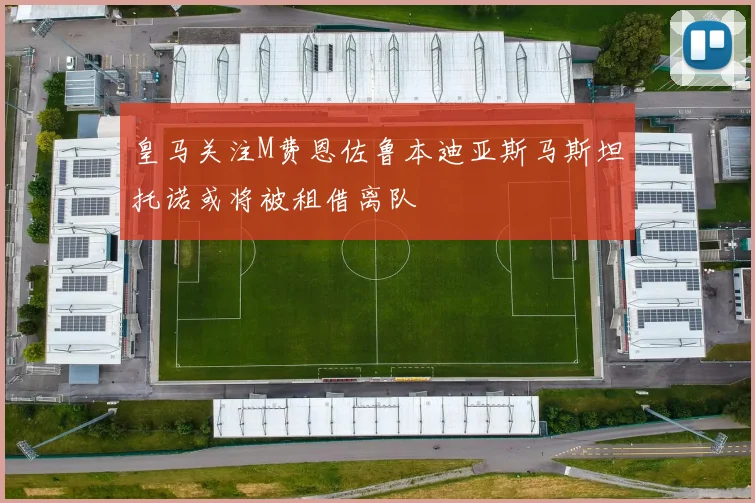 皇马关注M费恩佐鲁本迪亚斯马斯坦托诺或将被租借离队