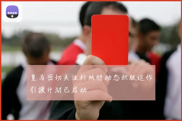 皇马密切关注科纳特动态积极运作引援计划已启动