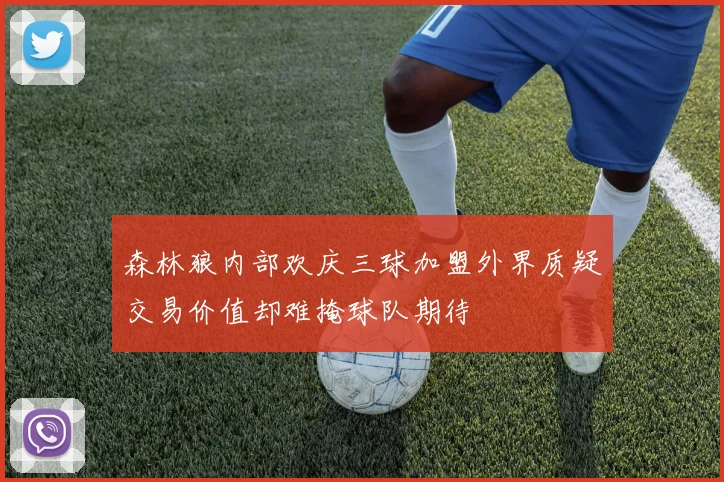 森林狼内部欢庆三球加盟外界质疑交易价值却难掩球队期待
