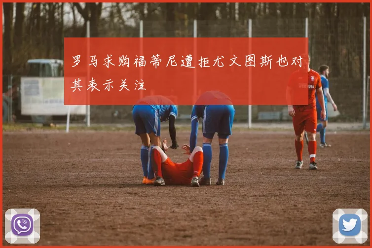 罗马求购福蒂尼遭拒尤文图斯也对其表示关注