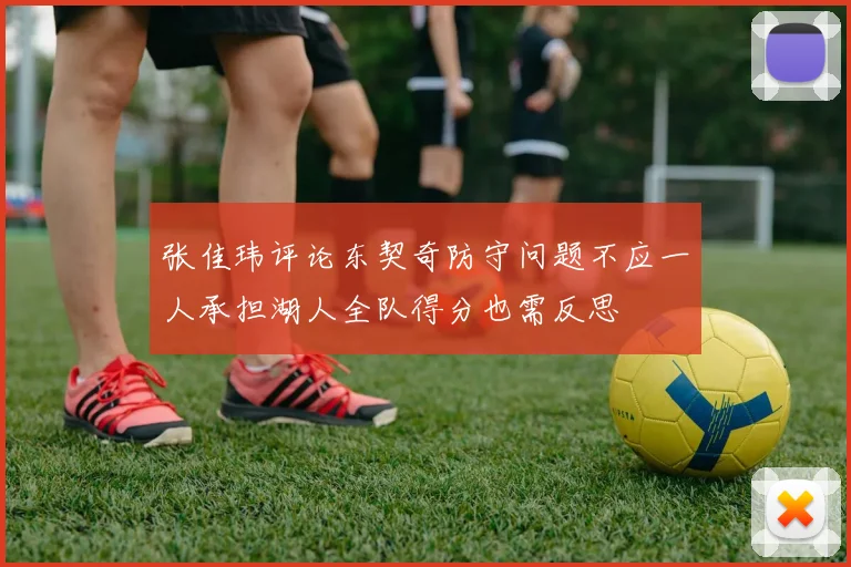 张佳玮评论东契奇防守问题不应一人承担湖人全队得分也需反思