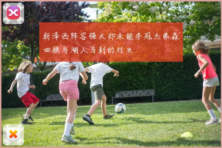 新泽西阵容强大却未能夺冠杰弗森回顾与湖人马刺的对决